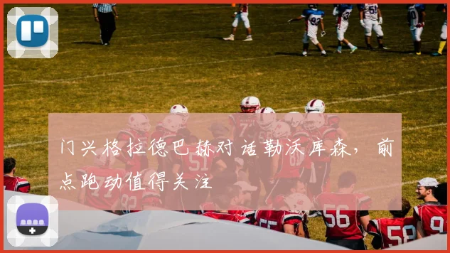 门兴格拉德巴赫对话勒沃库森，前点跑动值得关注