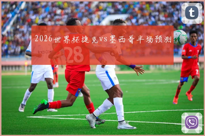 2026世界杯捷克vs墨西哥半场预测