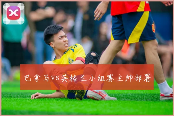 巴拿马vs英格兰小组赛主帅部署