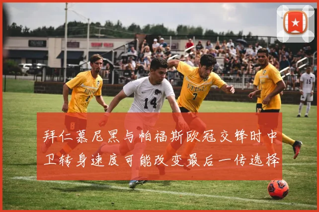 拜仁慕尼黑与帕福斯欧冠交锋时中卫转身速度可能改变最后一传选择