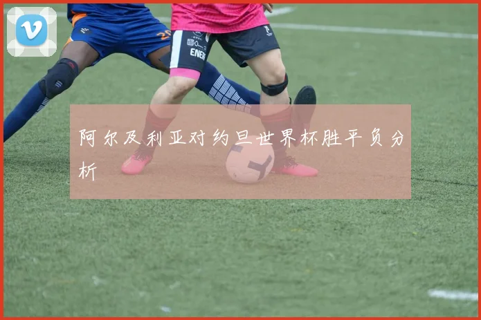阿尔及利亚对约旦世界杯胜平负分析