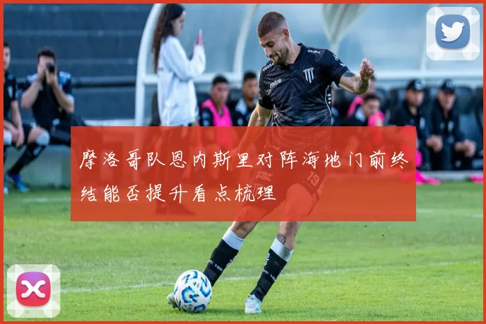 摩洛哥队恩内斯里对阵海地门前终结能否提升看点梳理