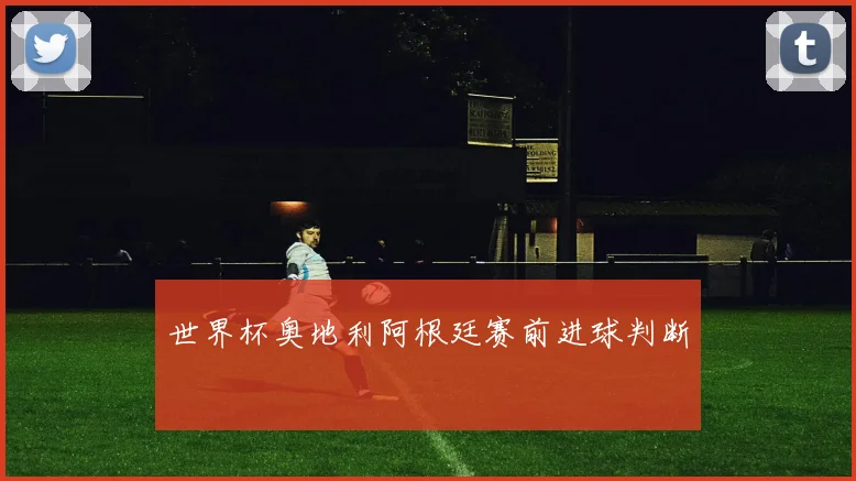 世界杯奥地利阿根廷赛前进球判断