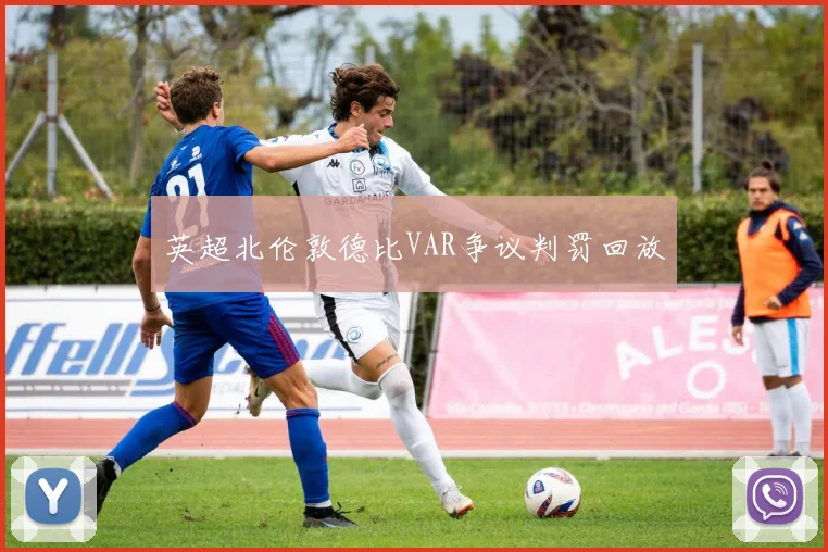 英超北伦敦德比VAR争议判罚回放