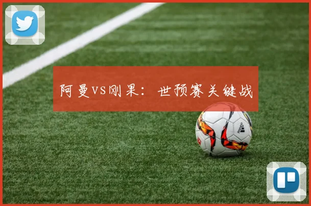 阿曼vs刚果：世预赛关键战