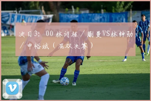 次日3：00 林诗栋／蒯曼VS林钟勋／申裕斌（混双决赛）