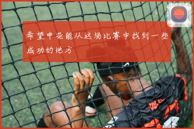 希望申花能从这场比赛中找到一些成功的地方