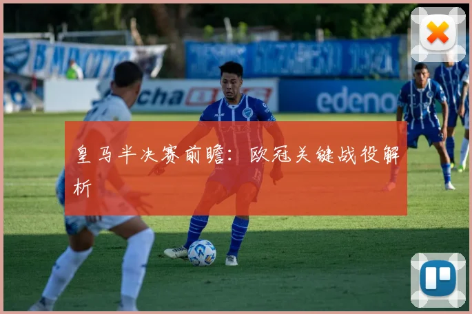 皇马半决赛前瞻：欧冠关键战役解析