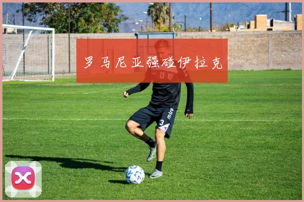 罗马尼亚强碰伊拉克