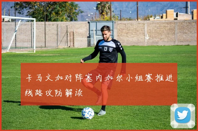 卡马文加对阵塞内加尔小组赛推进线路攻防解读