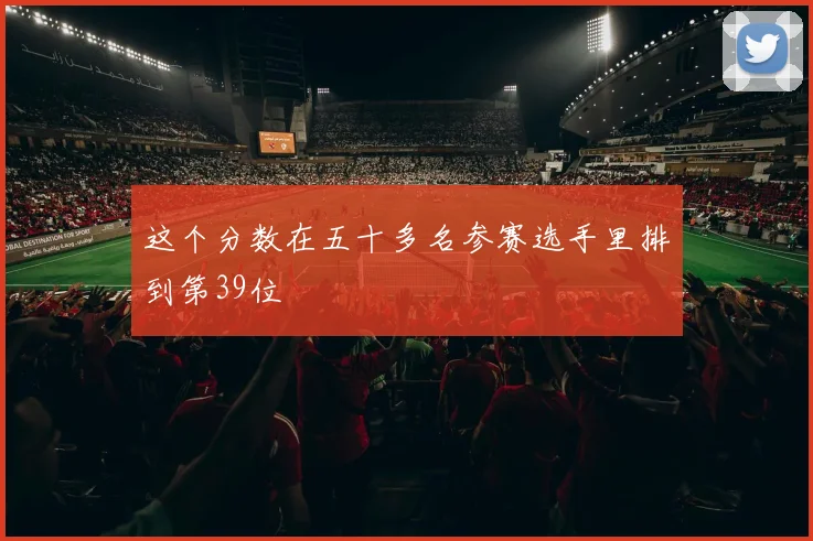 这个分数在五十多名参赛选手里排到第39位