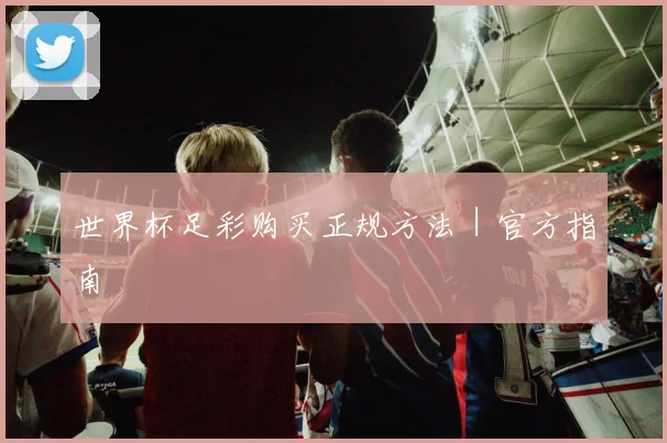世界杯足彩购买正规方法｜官方指南