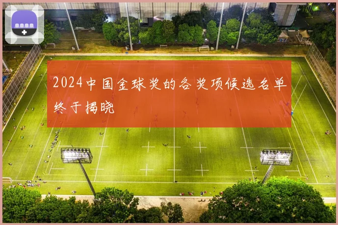 2024中国金球奖的各奖项候选名单终于揭晓