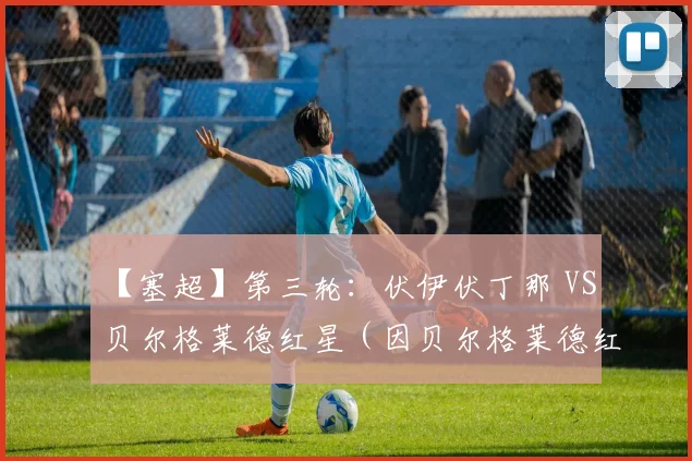 【塞超】第三轮：伏伊伏丁那 VS 贝尔格莱德红星（因贝尔格莱德红星备战下周中和波兹南莱赫的欧冠资格赛而延期）