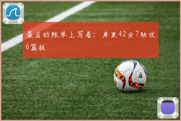 最后的账单上写着：库里42分7助攻6篮板