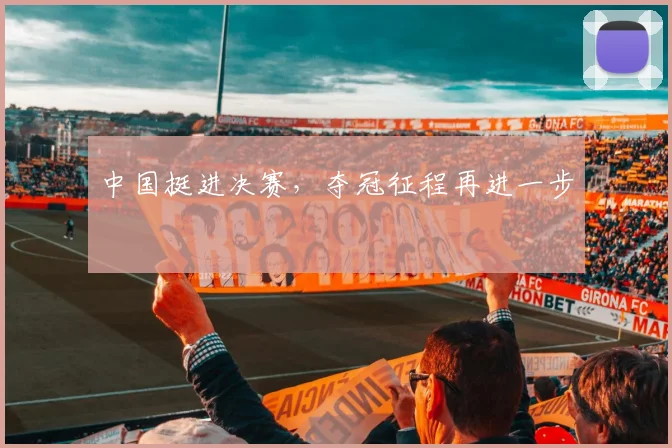 中国挺进决赛，夺冠征程再进一步