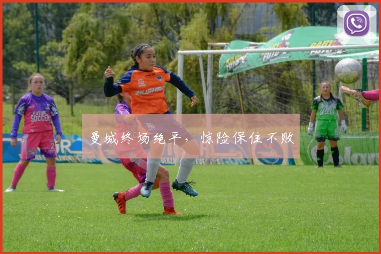曼城终场绝平，惊险保住不败