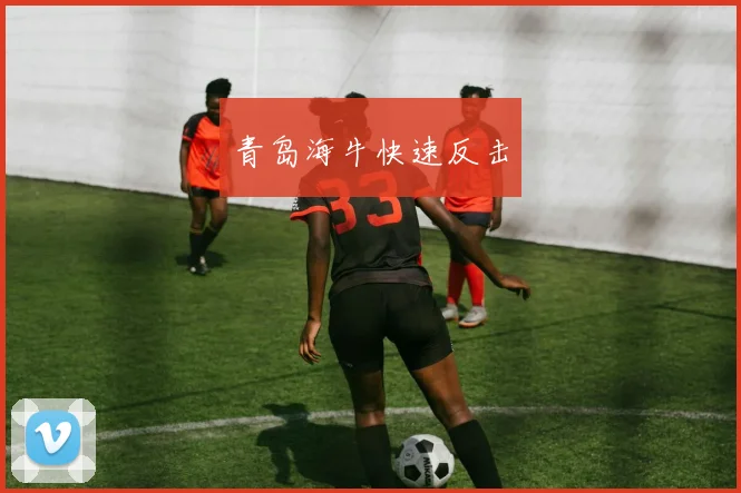青岛海牛快速反击