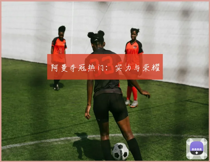 阿曼夺冠热门：实力与荣耀