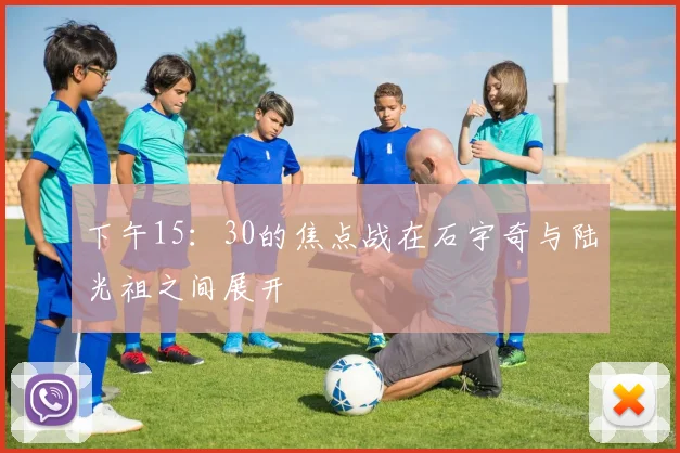 下午15：30的焦点战在石宇奇与陆光祖之间展开