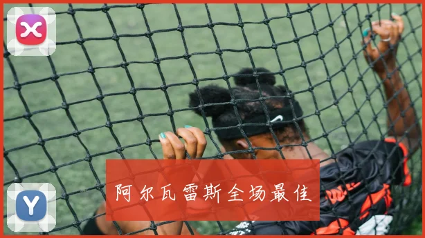 阿尔瓦雷斯全场最佳