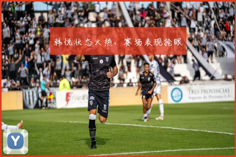 韩悦状态火热，赛场表现抢眼