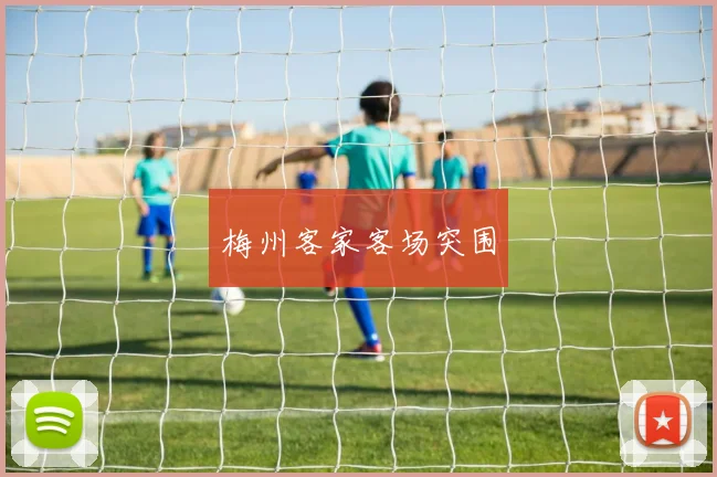 梅州客家客场突围