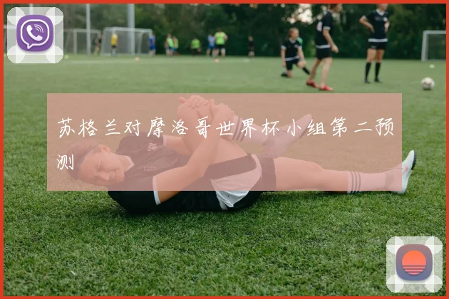 苏格兰对摩洛哥世界杯小组第二预测
