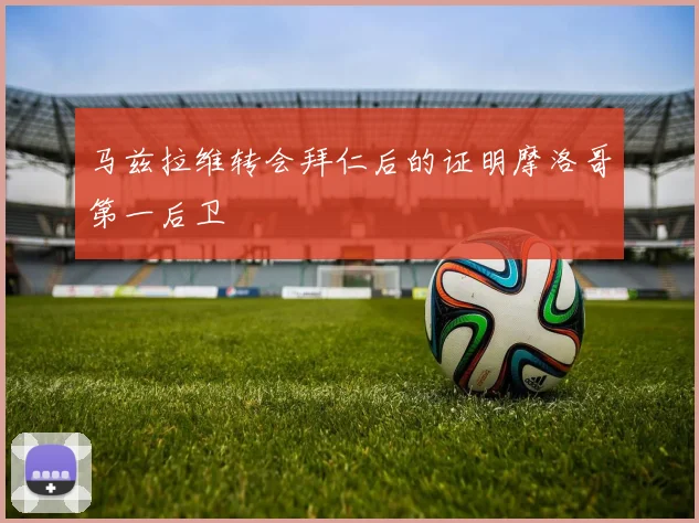 马兹拉维转会拜仁后的证明摩洛哥第一后卫