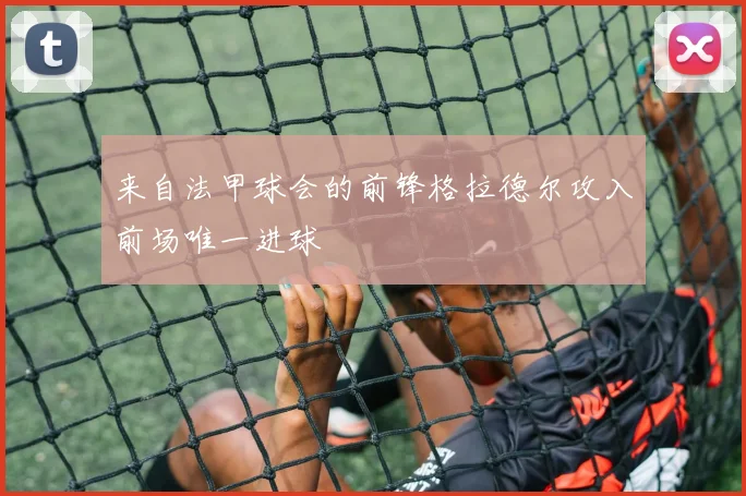 来自法甲球会的前锋格拉德尔攻入前场唯一进球