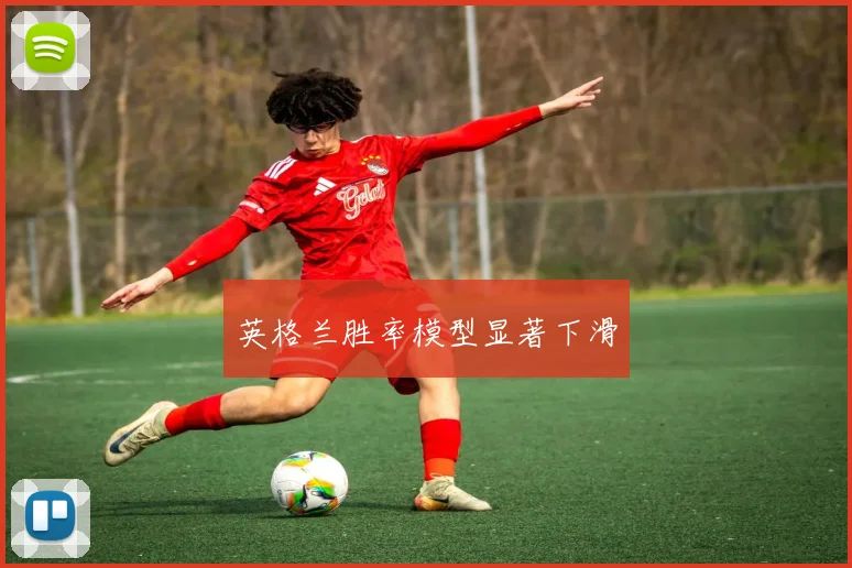 英格兰胜率模型显著下滑
