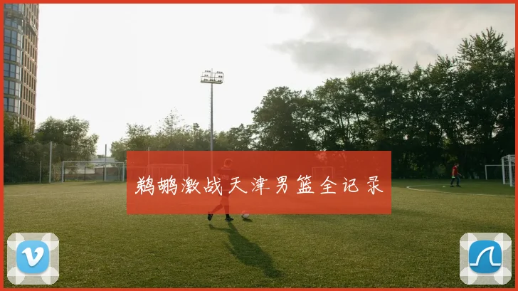 鹈鹕激战天津男篮全记录