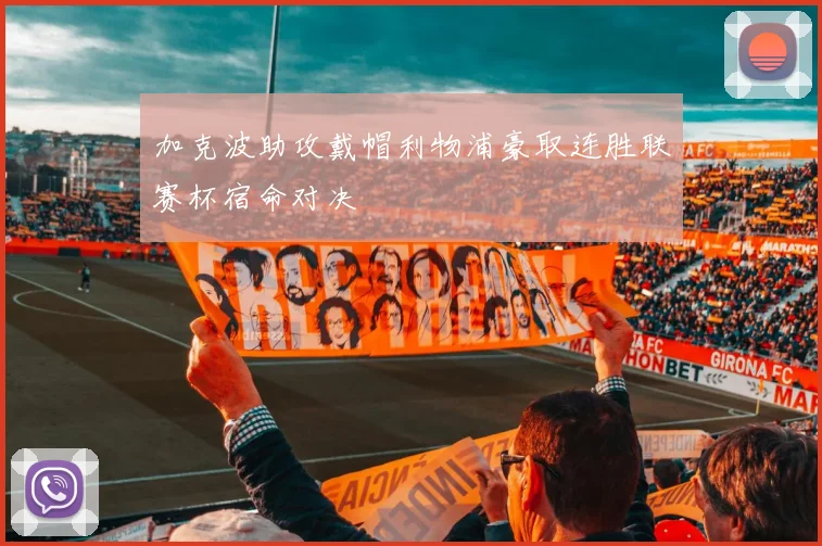加克波助攻戴帽利物浦豪取连胜联赛杯宿命对决