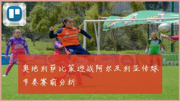 奥地利萨比策迎战阿尔及利亚传球节奏赛前分析