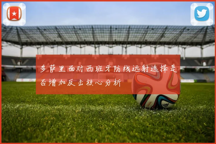 多萨里面对西班牙防线远射选择是否增加反击核心分析