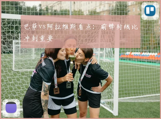巴萨vs阿拉维斯看点：前锋封线比冲刺重要