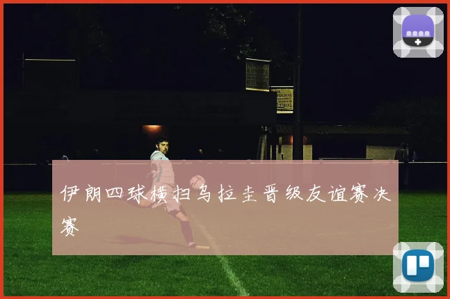 伊朗四球横扫乌拉圭晋级友谊赛决赛