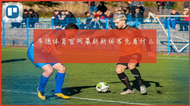 韦德体育官网最新新访客先看什么