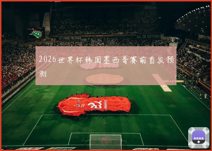 2026世界杯韩国墨西哥赛前首发预测