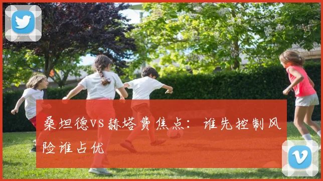 桑坦德vs赫塔费焦点:谁先控制风险谁占优
