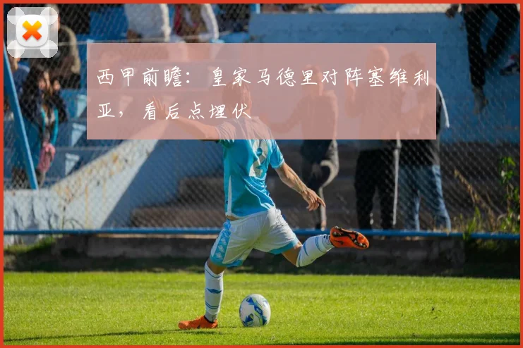 西甲前瞻:皇家马德里对阵塞维利亚,看后点埋伏