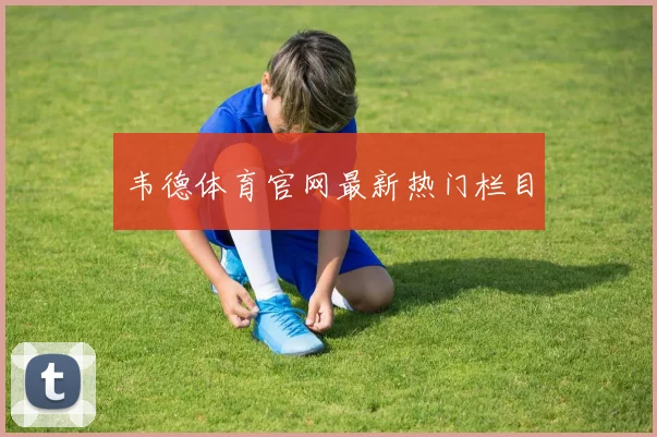 韦德体育官网最新热门栏目
