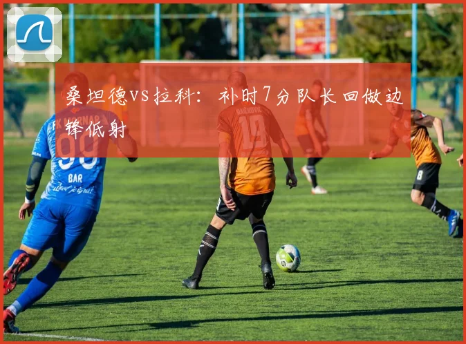 桑坦德vs拉科:补时7分队长回做边锋低射