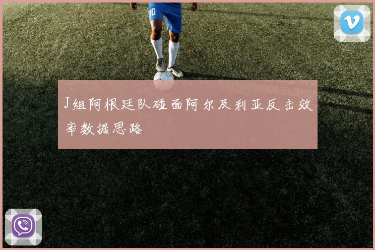 J组阿根廷队碰面阿尔及利亚反击效率数据思路