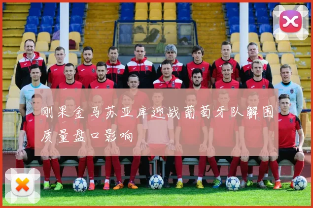 刚果金马苏亚库迎战葡萄牙队解围质量盘口影响
