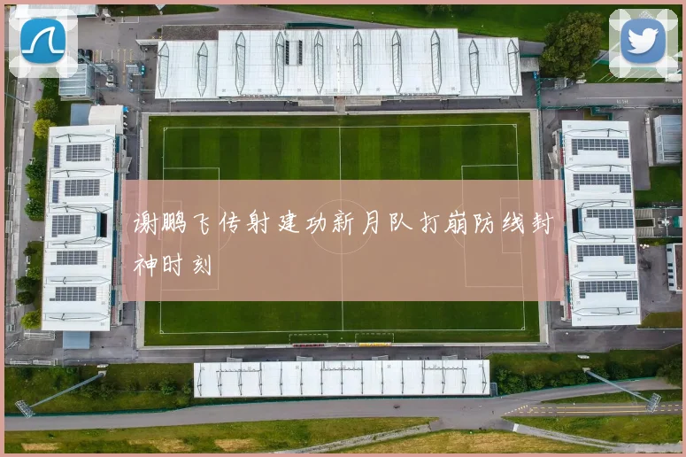 谢鹏飞传射建功新月队打崩防线封神时刻