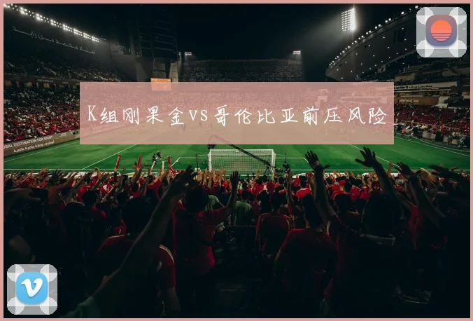 K组刚果金vs哥伦比亚前压风险