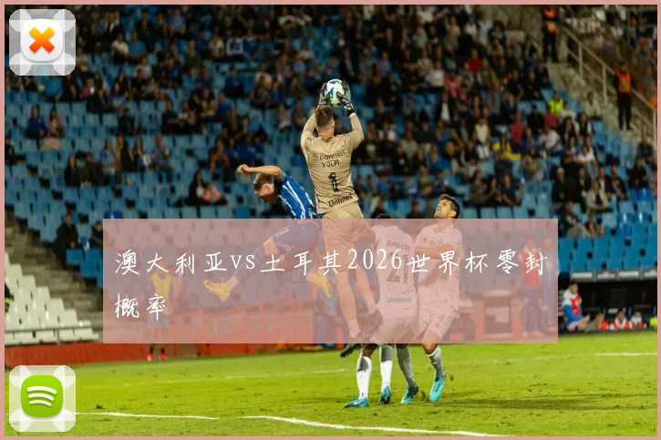 澳大利亚vs土耳其2026世界杯零封概率