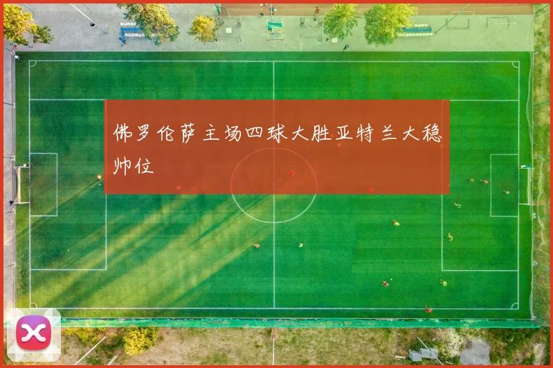 佛罗伦萨主场四球大胜亚特兰大稳帅位