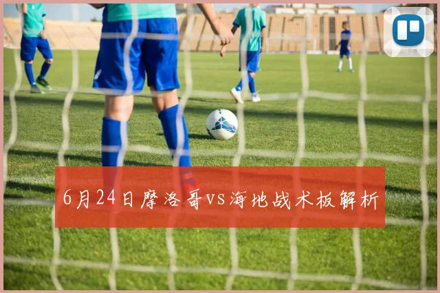 6月24日摩洛哥vs海地战术板解析